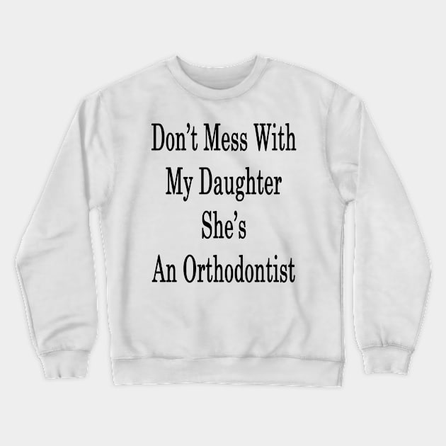 Don't Mess With My Daughter She's An Orthodontist Crewneck Sweatshirt by supernova23